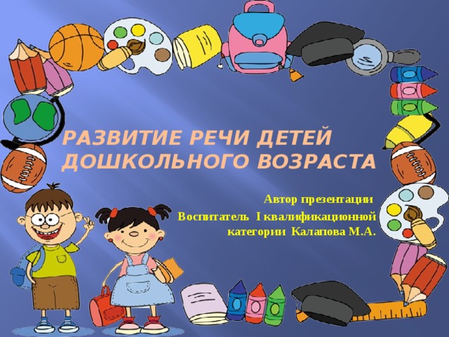           Развитие речи детей  дошкольного возраста  Автор презентации Воспитатель I квалификационной категории Калапова М.А. 