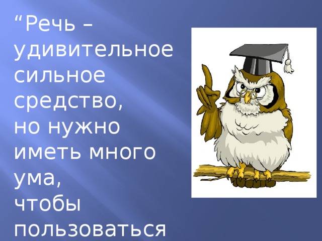 “ Речь – удивительное сильное средство, но нужно иметь много ума, чтобы пользоваться им” Г. Гегель 