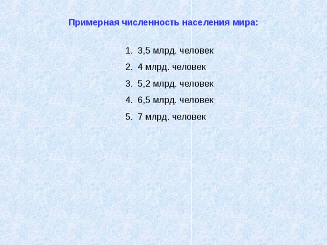 Примерная численность населения мира: 3,5 млрд. человек 4 млрд. человек 5,2 млрд. человек 6,5 млрд. человек 7 млрд. человек 