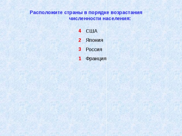 Расположите страны в порядке возрастания численности населения: 4 2 3 1 США Япония Россия Франция 