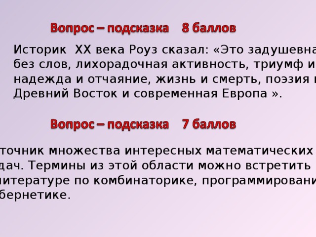 Историк ХХ века Роуз сказал: «Это задушевная беседа без слов, лихорадочная активность, триумф и трагедия надежда и отчаяние, жизнь и смерть, поэзия и наука, Древний Восток и современная Европа ». Источник множества интересных математических задач. Термины из этой области можно встретить в литературе по комбинаторике, программированию, кибернетике. 