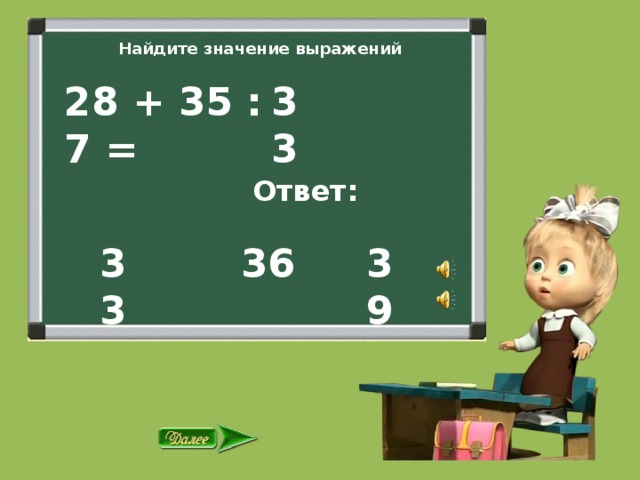 Найдите значение выражений 28 + 35 : 7 = 33  Ответ: 36 39 33 