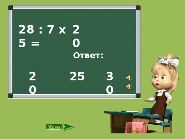 28 : 7 х 5 = 20  Ответ: 25 30 20 