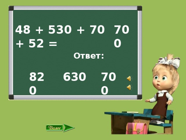 48 + 530 + 70 + 52 = 700  Ответ: 630 700 820 