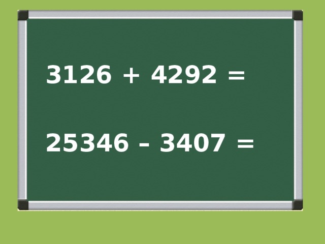  3126 + 4292 =   25346 – 3407 = 