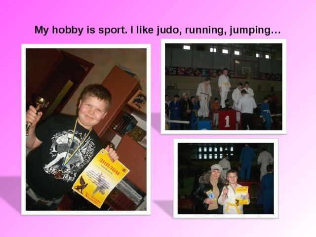 My hobby is sport. I like judo, running, jumping…