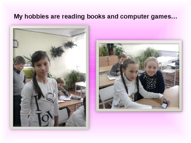 My hobbies are reading books and computer games…