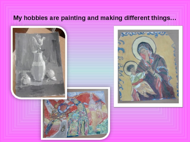 My hobbies are painting and making different things…