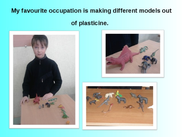 My favourite occupation is making different models out of plasticine.