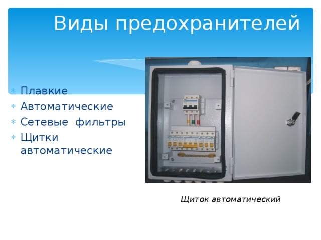 Виды предохранителей Плавкие Автоматические Сетевые фильтры Щитки автоматические Щиток автоматический 