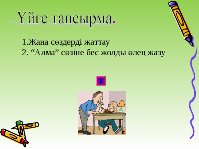 1.Жаңа сөздерді жаттау 2. “Алма” сөзіне бес жолды өлең жазу 