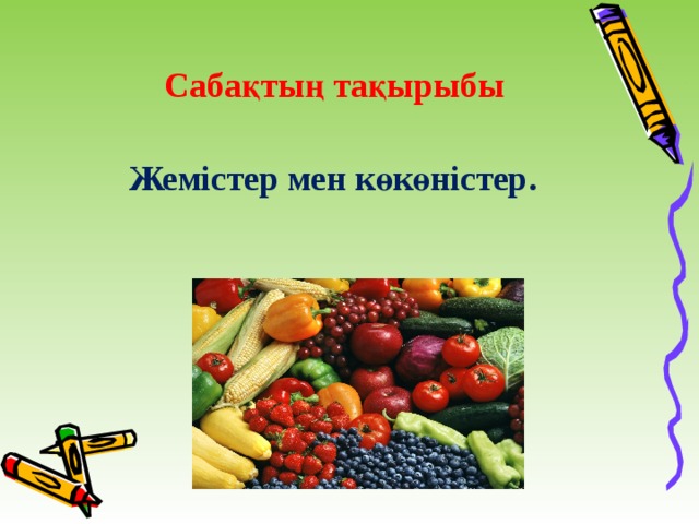            Сабақтың тақырыбы Жемістер мен көкөністер. 