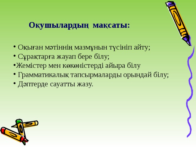 Оқушылардың мақсаты:  Оқыған мәтіннің мазмұнын түсініп айту;  Сұрақтарға жауап бере білу; Жемістер мен көкөністерді айыра білу  Грамматикалық тапсырмаларды орындай білу;  Дәптерде сауатты жазу. 