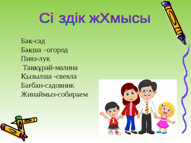 Бақ-сад Бақша –огород Пияз-лук  Таңқұрай-малина Қызылша -свекла Бағбан-садовник Жинаймыз-собираем 