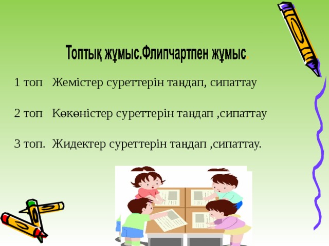  1 топ Жемістер суреттерін таңдап, сипаттау 2 топ Көкөністер суреттерін таңдап ,сипаттау 3 топ. Жидектер суреттерін таңдап ,сипаттау. 