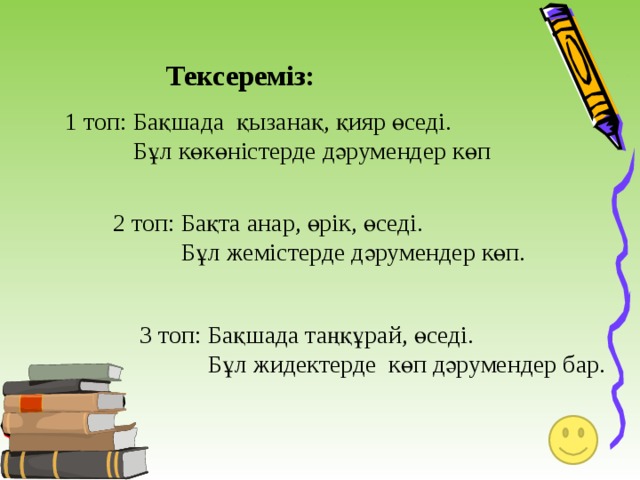 Тексереміз: 1 топ: Бақшада қызанақ, қияр өседі.  Бұл көкөністерде дәрумендер көп 2 топ: Бақта анар, өрік, өседі.  Бұл жемістерде дәрумендер көп. 3 топ: Бақшада таңқұрай, өседі.  Бұл жидектерде көп дәрумендер бар. 