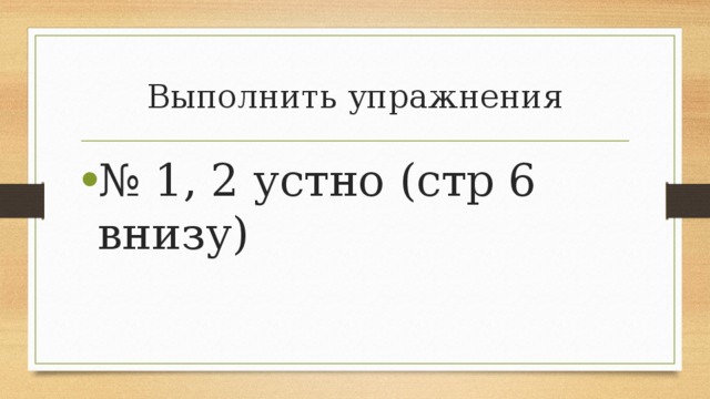 Выполнить упражнения № 1, 2 устно (стр 6 внизу) 