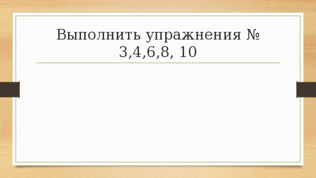 Выполнить упражнения № 3,4,6,8, 10 