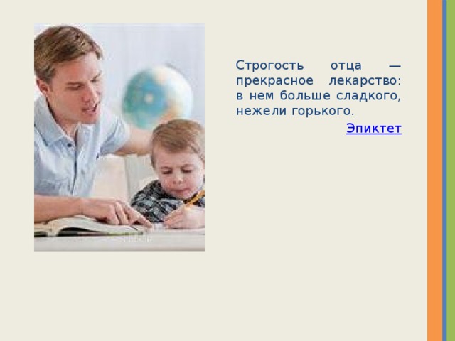 Строгость отца — прекрасное лекарство: в нем больше сладкого, нежели горького. Эпиктет  