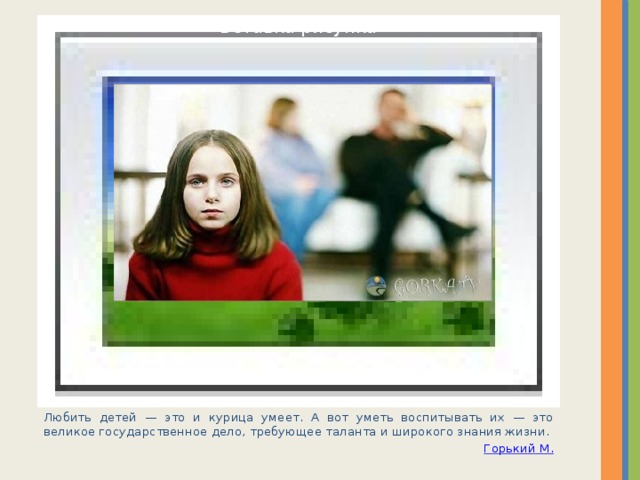 Вставка рисунка Любить детей — это и курица умеет. А вот уметь воспитывать их — это великое государственное дело, требующее таланта и широкого знания жизни. Горький М. 