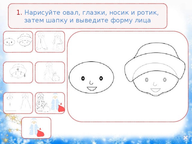 1. Нарисуйте овал, глазки, носик и ротик, затем шапку и выведите форму лица 