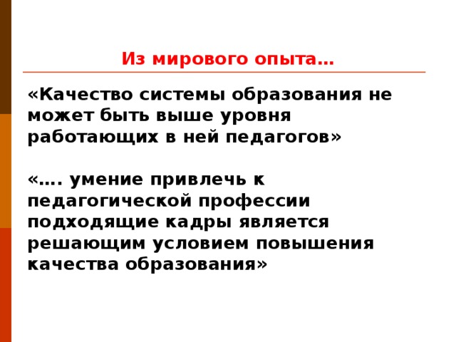 Из мирового опыта… «Качество системы образования не может быть выше уровня работающих в ней педагогов»   «…. умение привлечь к педагогической профессии подходящие кадры является решающим условием повышения качества образования»