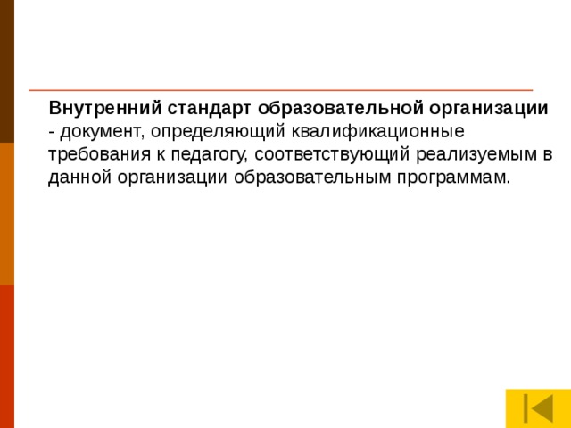 Внутренний стандарт образовательной организации - документ, определяющий квалификационные требования к педагогу, соответствующий реализуемым в данной организации образовательным программам.