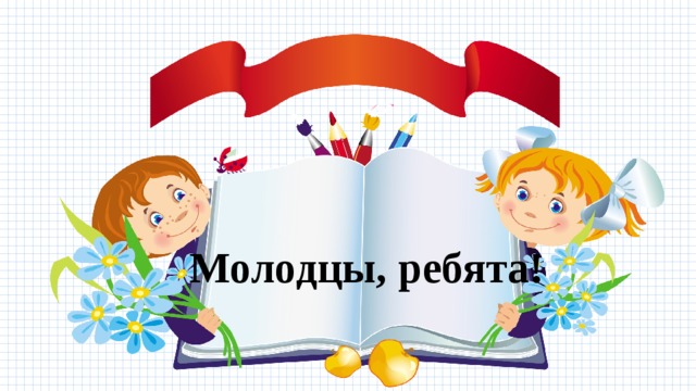 Молодцы, ребята! 