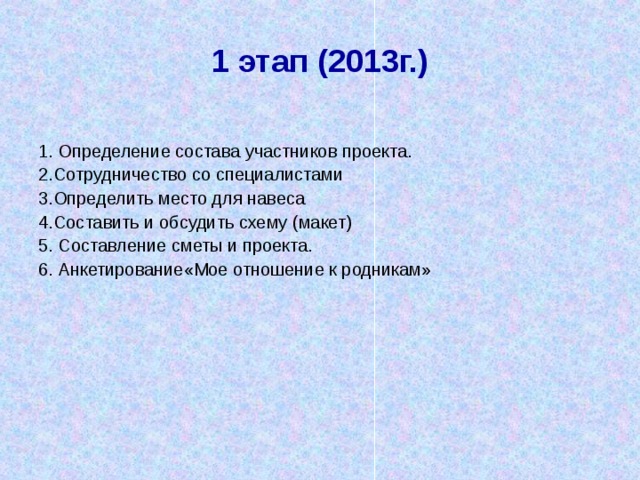 1 этап (2013г.) 1. Определение состава участников проекта. 2.Сотрудничество со специалистами 3.Определить место для навеса 4.Составить и обсудить схему (макет) 5. Составление сметы и проекта. 6. Анкетирование «Мое отношение к родникам» 