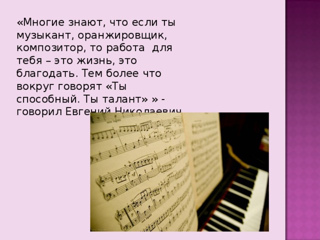 «Многие знают, что если ты музыкант, оранжировщик, композитор, то работа для тебя – это жизнь, это благодать. Тем более что вокруг говорят «Ты способный. Ты талант» » - говорил Евгений Николаевич. 