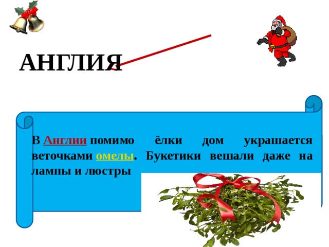 АНГЛИЯ В  Англии   помимо ёлки дом украшается веточками  омелы . Букетики вешали даже на лампы и люстры 