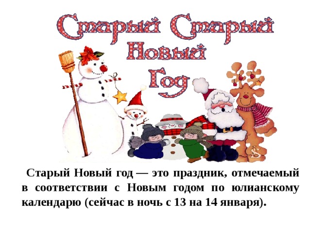  Старый Новый год — это праздник, отмечаемый в соответствии с Новым годом по юлианскому календарю (сейчас в ночь с 13 на 14 января). 