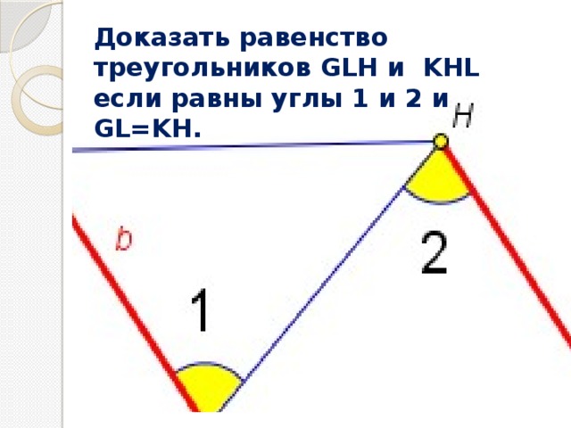 Доказать равенство треугольников GLH и KHL если равны углы 1 и 2 и GL=KH. 