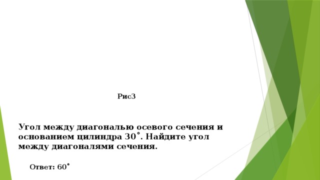 Рис3 Угол между диагональю осевого сечения и основанием цилиндра 30˚. Найдите угол между диагоналями сечения. Ответ: 60˚ 