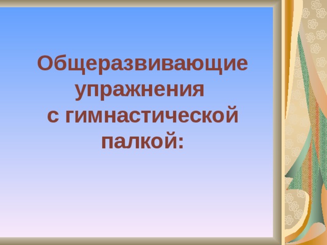 Общеразвивающие упражнения  с гимнастической палкой: 