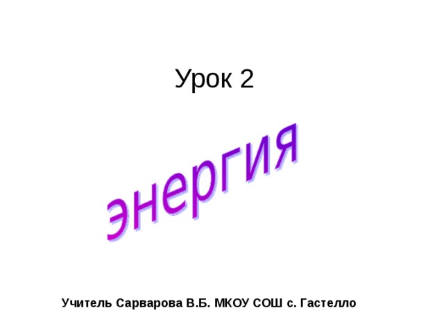 Урок 2 Учитель Сарварова В.Б. МКОУ СОШ с. Гастелло 