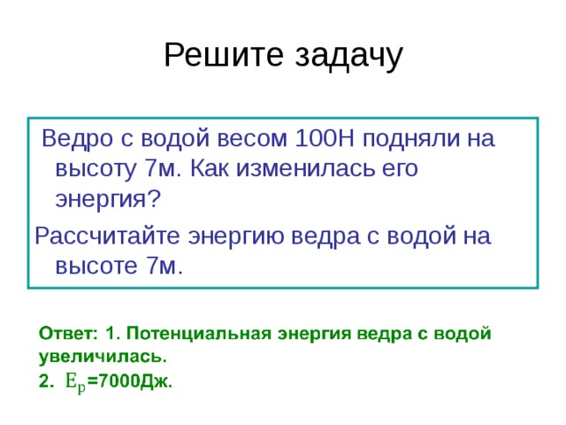 Решите задачу  Ведро с водой весом 100Н подняли на высоту 7м. Как изменилась его энергия? Рассчитайте энергию ведра с водой на высоте 7м. 