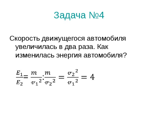 Задача №4 Скорость движущегося автомобиля увеличилась в два раза. Как изменилась энергия автомобиля? 