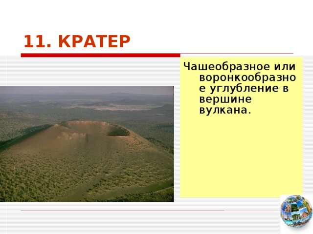 11. КРАТЕР Чашеобразное или воронкообразное углубление в вершине вулкана. Чтобы вернуться к следующему вопросу нажмите на изображение глобуса в правом нижнем углу на изображение глобуса.  