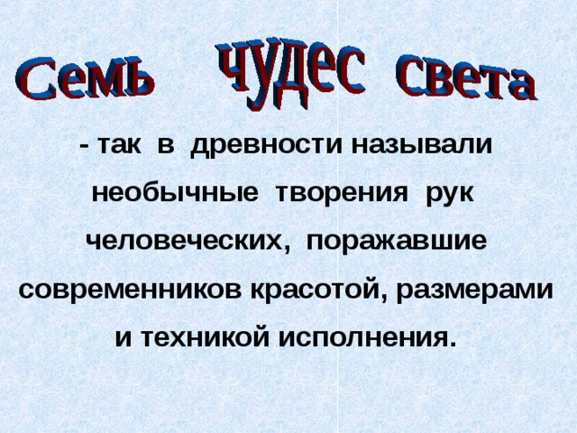  - так в древности  называли необычные творения рук человеческих, поражавшие современников красотой, размерами  и техникой исполнения. 