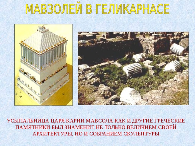 УСЫПАЛЬНИЦА ЦАРЯ КАРИИ МАВСОЛА КАК И ДРУГИЕ ГРЕЧЕСКИЕ ПАМЯТНИКИ БЫЛ ЗНАМЕНИТ НЕ ТОЛЬКО ВЕЛИЧИЕМ СВОЕЙ АРХИТЕКТУРЫ, НО И СОБРАНИЕМ СКУЛЬПТУРЫ. 