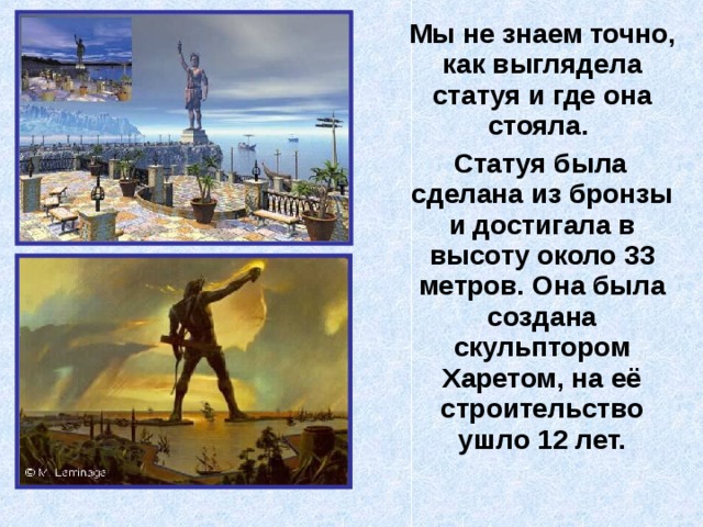  Мы не знаем точно, как выглядела статуя и где она стояла.  Статуя была сделана из бронзы и достигала в высоту около 33 метров. Она была создана скульптором Харетом, на её строительство ушло 12 лет. 