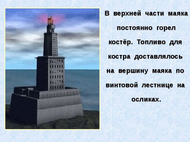 В верхней части маяка постоянно горел костёр. Топливо для костра доставлялось на вершину маяка по винтовой лестнице на осликах. 