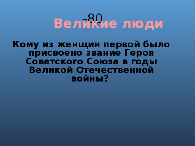 -80 Великие люди Кому из женщин первой было присвоено звание Героя Советского Союза в годы Великой Отечественной войны? 