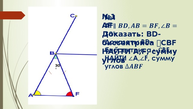 № 1   АF Доказать: BD-биссектриса ⨽С BF НАЙТИ А,F, сумму углов 30˚ 