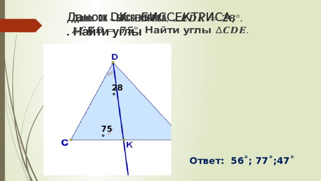 Дано: DK – БИССЕКТРИСА,  . Найти углы    28˚ 75˚ Ответ: 56˚; 77˚;47˚ 