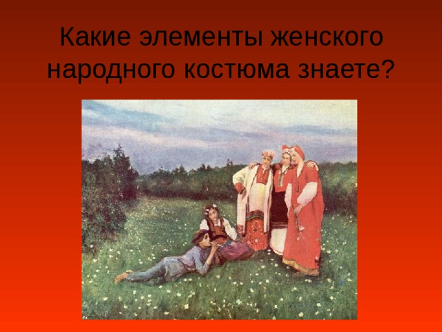 Какие элементы женского народного костюма знаете? 