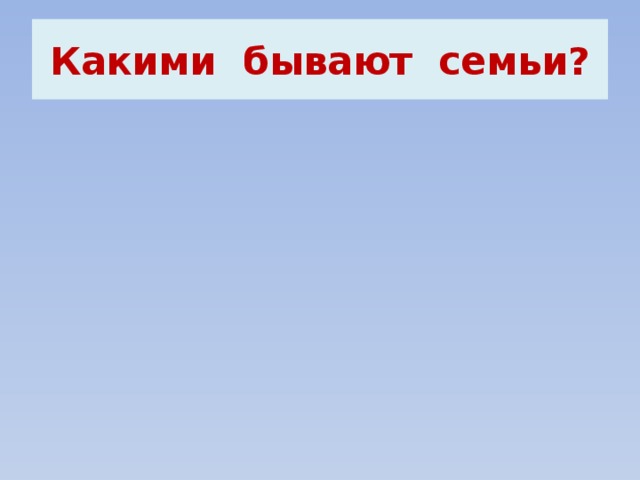 Какими бывают семьи? 