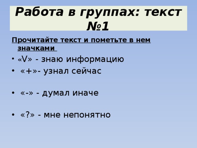 Работа в группах: текст №1 Прочитайте текст и пометьте в нем значками « V» - знаю информацию  «+»- узнал сейчас  «-» - думал иначе  «?» - мне непонятно 