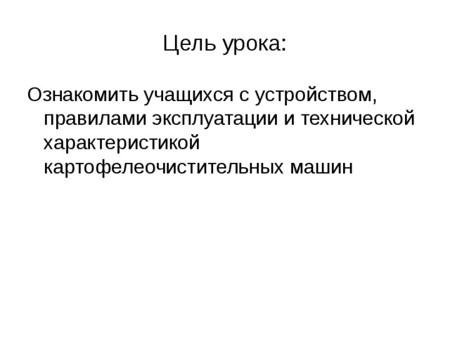 Цель урока: Ознакомить учащихся с устройством, правилами эксплуатации и технической характеристикой картофелеочистительных машин 